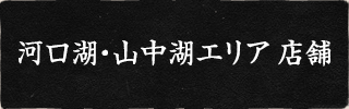 河口湖・山中湖エリア 店舗